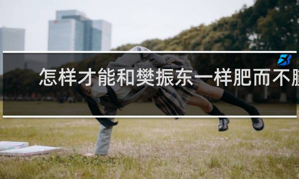 怎样才能和樊振东一样肥而不腻