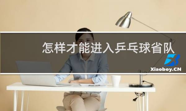 怎样才能进入乒乓球省队