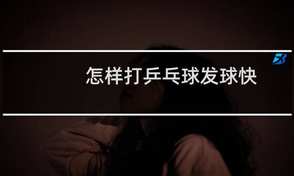 怎样打乒乓球发球快