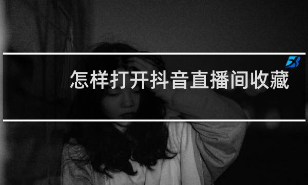 怎样打开抖音直播间收藏家