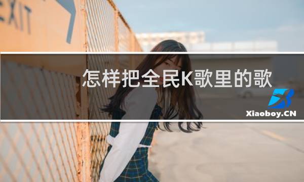 怎样把全民K歌里的歌曲下载到电脑上?