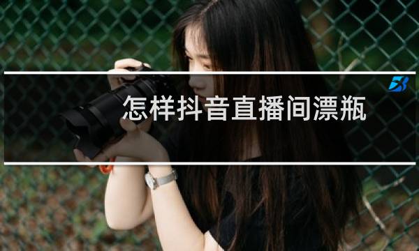 怎样抖音直播间漂瓶