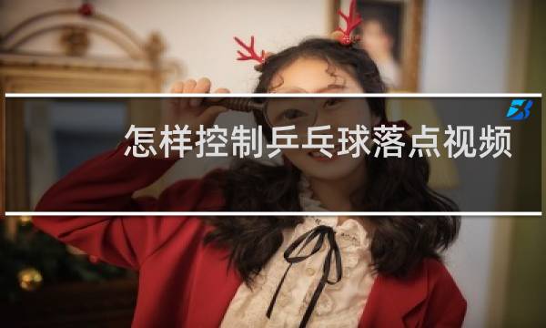 怎样控制乒乓球落点视频