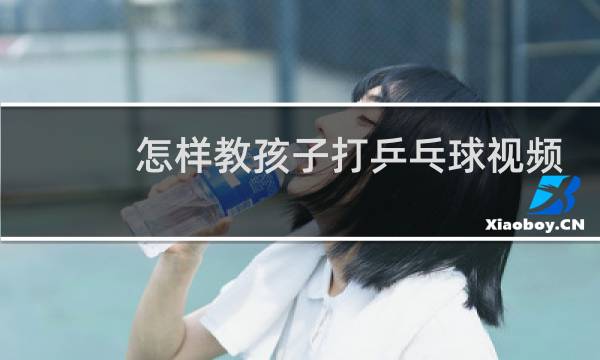 怎样教孩子打乒乓球视频