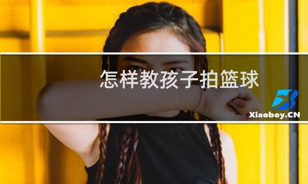 怎样教孩子拍篮球