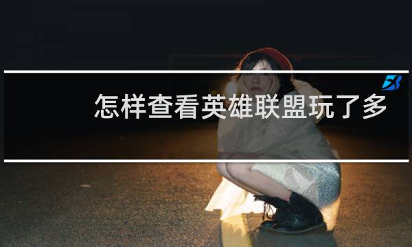 怎样查看英雄联盟玩了多少小时图片