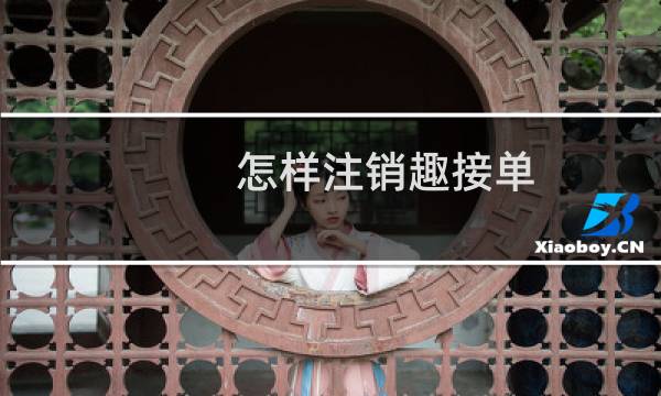 怎样注销趣接单（怎样注销趣步账号）图片