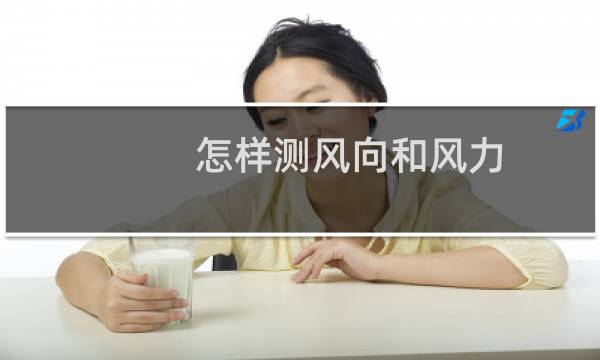 怎样测风向和风力(风向和风速是怎样测量的)