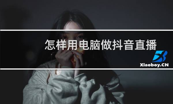 怎样用电脑做抖音直播