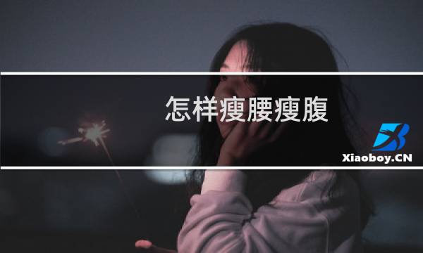 怎样瘦腰瘦腹（怎样瘦腰瘦腿）图片