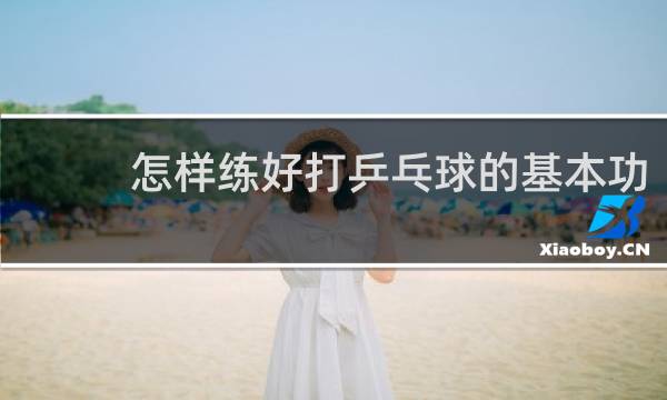 怎样练好打乒乓球的基本功