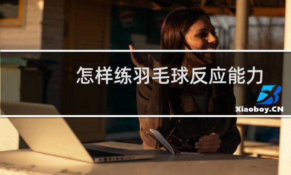 怎样练羽毛球反应能力