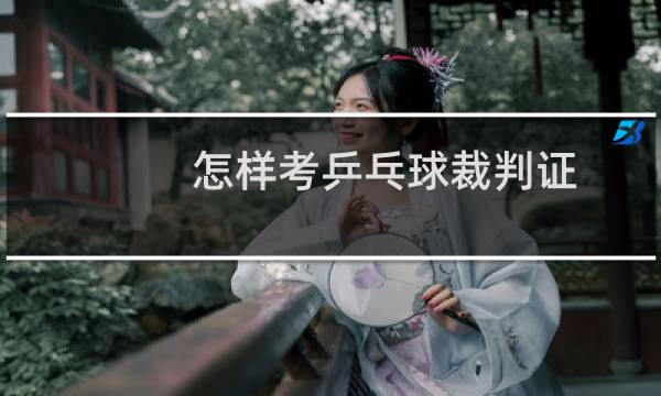 怎样考乒乓球裁判证
