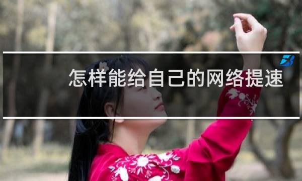 怎样能给自己的网络提速
