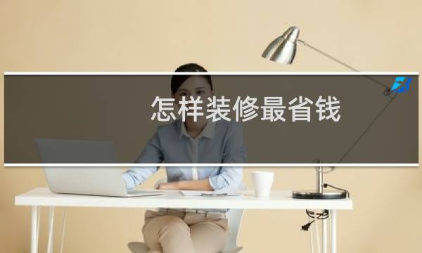 怎样装修最省钱(怎样装扮空间)