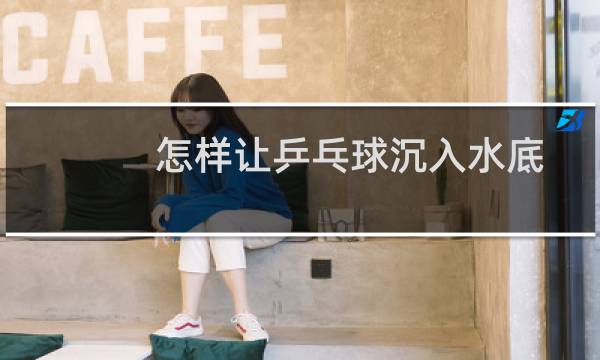 怎样让乒乓球沉入水底
