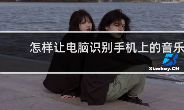 怎样让电脑识别手机上的音乐