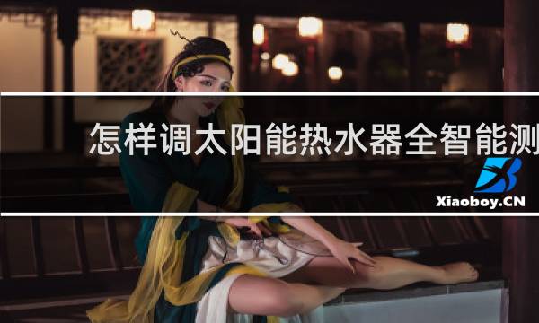 怎样调太阳能热水器全智能测控仪