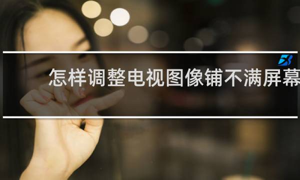 怎样调整电视图像铺不满屏幕