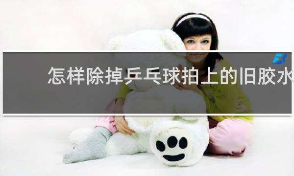 怎样除掉乒乓球拍上的旧胶水