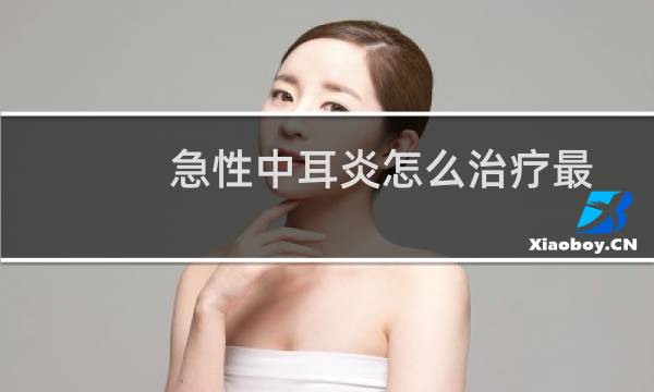 急性中耳炎怎么治疗最快儿童（急性中耳炎怎么治疗）