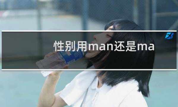 性别用man还是male（male是什么性别作形容词时意为男性特有的）图片