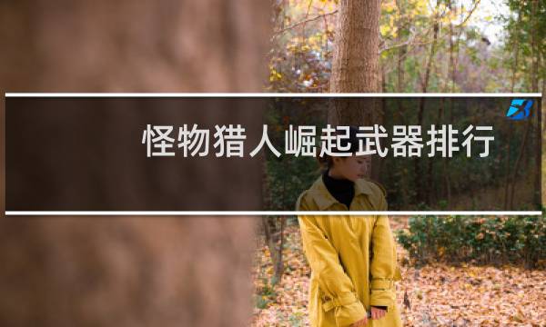 怪物猎人崛起武器排行:太刀/大剑/狩猎笛/轻弩/大锤武器排名图片