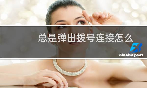 总是弹出拨号连接怎么办