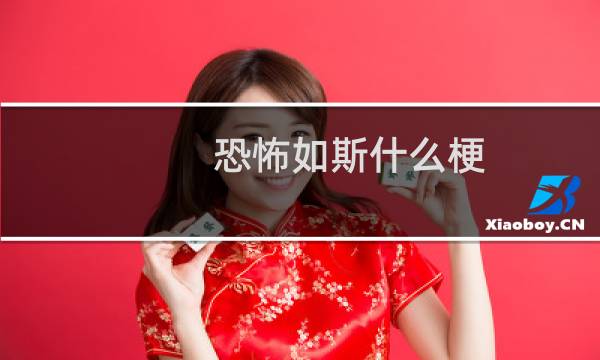 恐怖如斯什么梗？恐怖如斯是什么意思什么梗