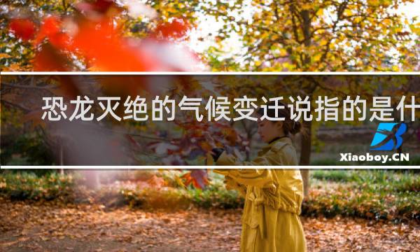 恐龙灭绝的气候变迁说指的是什么