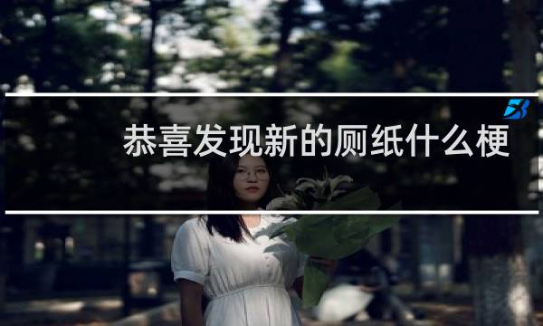 恭喜发现新的厕纸什么梗