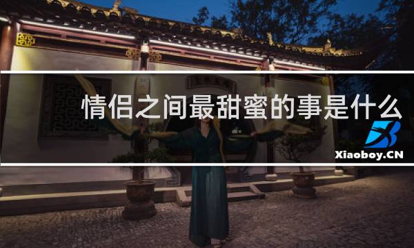 情侣之间最甜蜜的事是什么