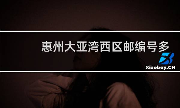 惠州大亚湾西区邮编号多少