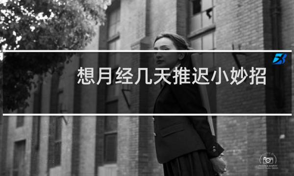 想月经几天推迟小妙招