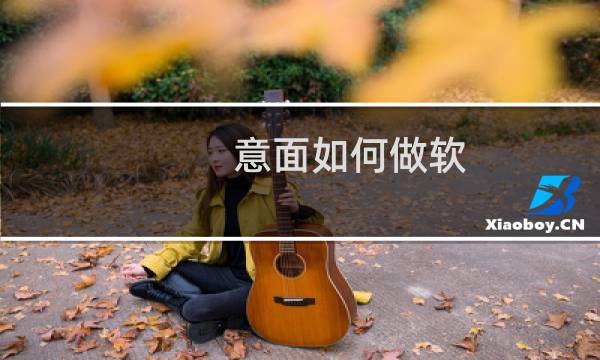 意面如何做软 意面怎么做软又好吃