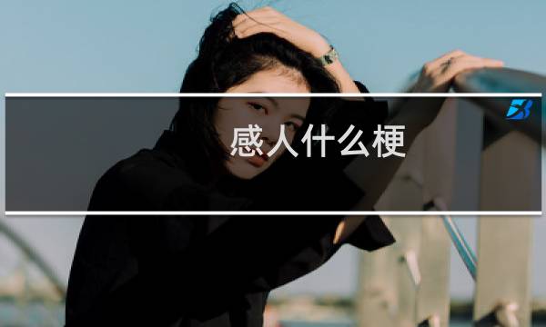 感人什么梗？感人是什么意思什么梗