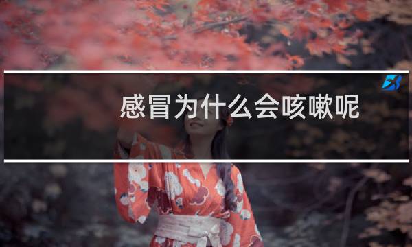 感冒为什么会咳嗽呢（感冒为什么会咳嗽）