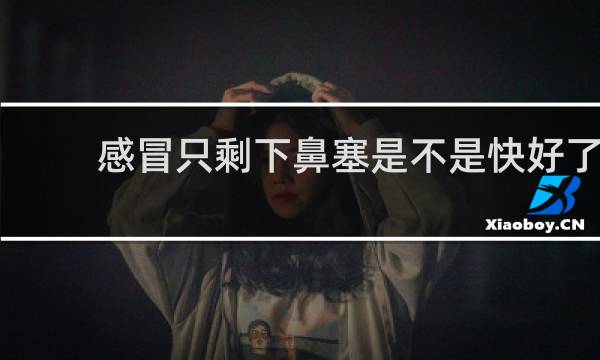 感冒只剩下鼻塞是不是快好了