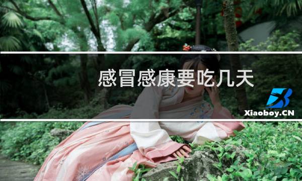 感冒感康要吃几天(感康感冒可以吃吗)