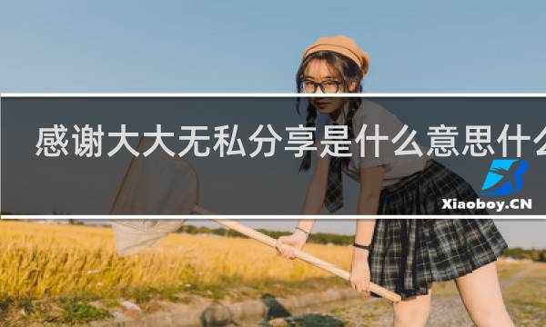 感谢大大无私分享是什么意思什么梗