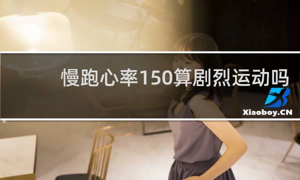 慢跑心率150算剧烈运动吗