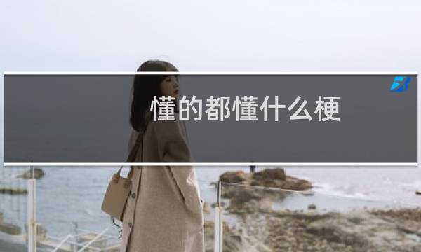 懂的都懂什么梗？懂的都懂是什么意思什么梗
