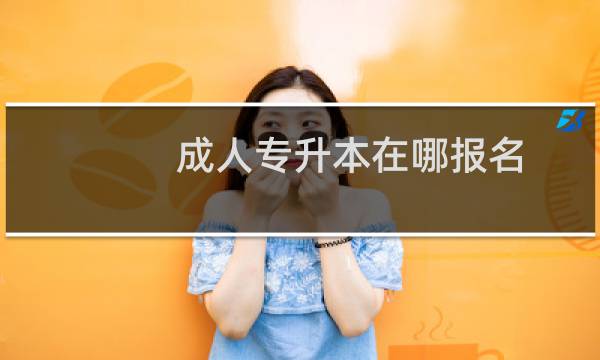 成人专升本在哪报名图片
