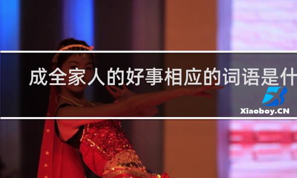 成全家人的好事相应的词语是什么