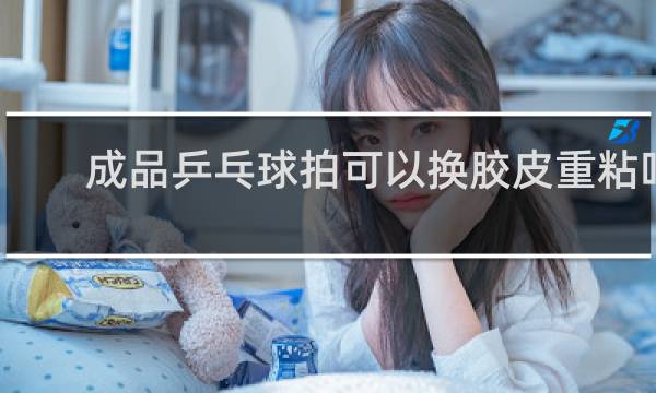 成品乒乓球拍可以换胶皮重粘吗