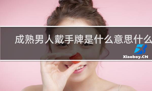 成熟男人戴手牌是什么意思什么梗