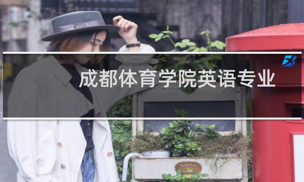 成都体育学院英语专业好不好 排名多少位 全国第587名