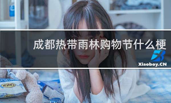 成都热带雨林购物节什么梗-「鲸吼社区」