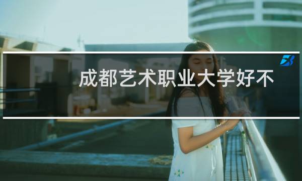 成都艺术职业大学好不好 最新排名第几 2025全国第31位(校友会版)