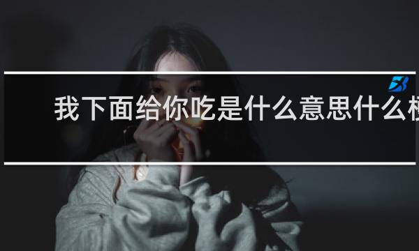 我下面给你吃是什么意思什么梗